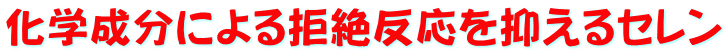 化学成分による拒絶反応を抑えるセレン