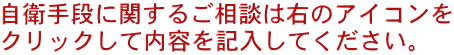 自衛手段に関するご相談は右のアイコンを クリックして内容を記入してください。