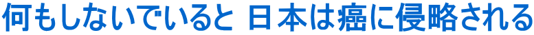 何もしないでいると 日本は癌に侵略される
