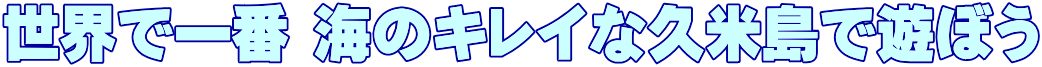 世界で一番 海のキレイな久米島で遊ぼう