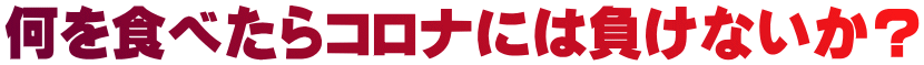 何を食べたらコロナには負けないか？