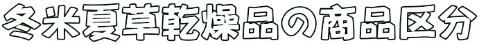 冬米夏草乾燥品の商品区分